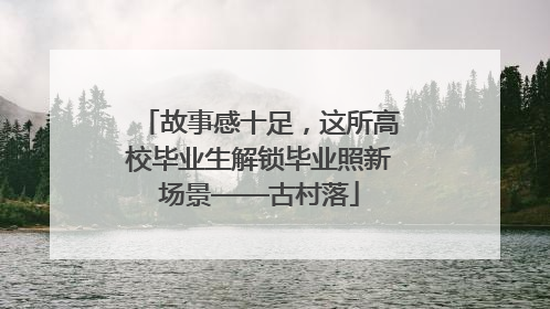 故事感十足，这所高校毕业生解锁毕业照新场景——古村落