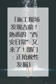 施工现场发现古墓！熟悉的“西安日常”又来了！部门：正抢救性发掘