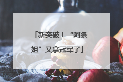新突破！“阿条姐”又拿冠军了