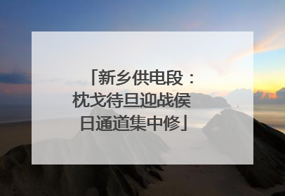 新乡供电段：枕戈待旦迎战侯日通道集中修