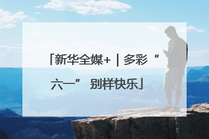 新华全媒+｜多彩“六一” 别样快乐