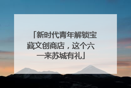 新时代青年解锁宝藏文创商店，这个六一来苏城有礼