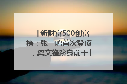 新财富500创富榜：张一鸣首次登顶，梁文锋跻身前十