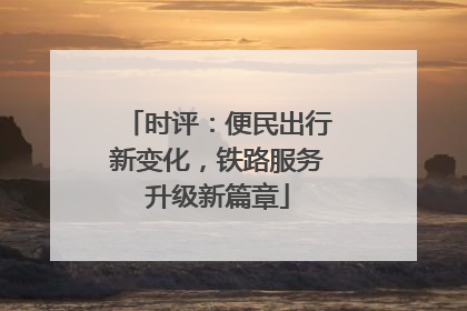 时评：便民出行新变化，铁路服务升级新篇章