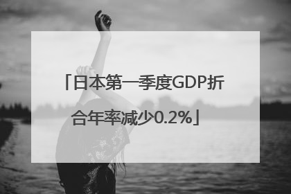 日本第一季度GDP折合年率减少0.2%