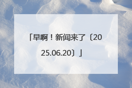 早啊！新闻来了〔2025.06.20〕