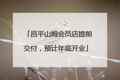 昌平山姆会员店提前交付，预计年底开业