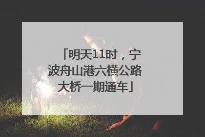 明天11时，宁波舟山港六横公路大桥一期通车