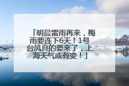 明晨雷雨再来，梅雨要连下6天！1号台风真的要来了，上海天气或有变！