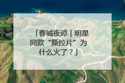 春城夜谭｜明星同款“撕拉片”为什么火了？