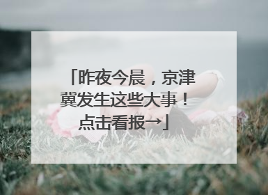 昨夜今晨，京津冀发生这些大事！点击看报→