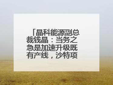 晶科能源副总裁钱晶：当务之急是加速升级既有产线，沙特项目正推进中