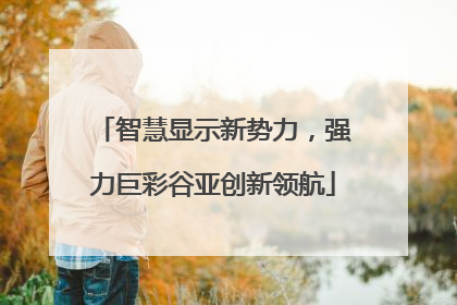 智慧显示新势力，强力巨彩谷亚创新领航