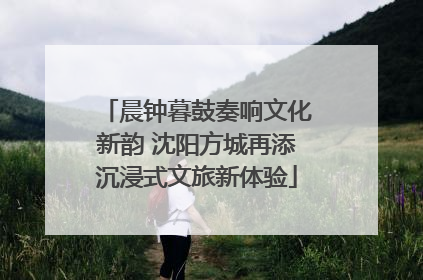 晨钟暮鼓奏响文化新韵 沈阳方城再添沉浸式文旅新体验