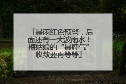 暴雨红色预警，后面还有一大波雨水！梅姑娘的“暴脾气”收敛要再等等