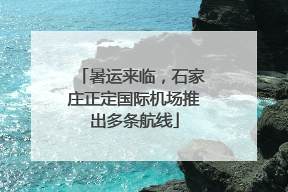 暑运来临，石家庄正定国际机场推出多条航线