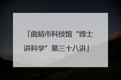 曲靖市科技馆“博士讲科学”第三十八讲