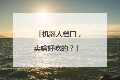 机器人档口，卖啥好吃的？
