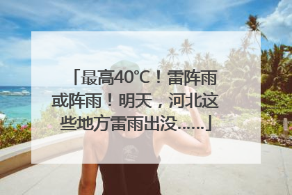 最高40℃！雷阵雨或阵雨！明天，河北这些地方雷雨出没……