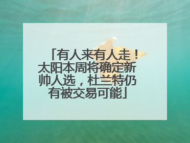 有人来有人走！太阳本周将确定新帅人选，杜兰特仍有被交易可能