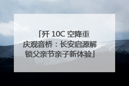 歼 10C 空降重庆观音桥：长安启源解锁父亲节亲子新体验