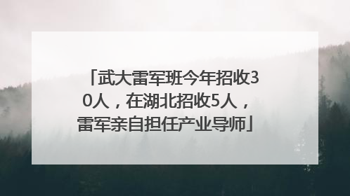 武大雷军班今年招收30人，在湖北招收5人，雷军亲自担任产业导师