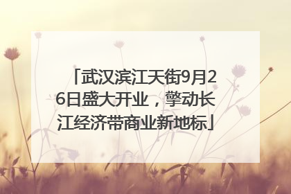 武汉滨江天街9月26日盛大开业，擎动长江经济带商业新地标