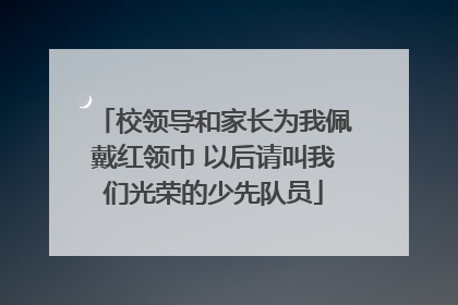 校领导和家长为我佩戴红领巾 以后请叫我们光荣的少先队员