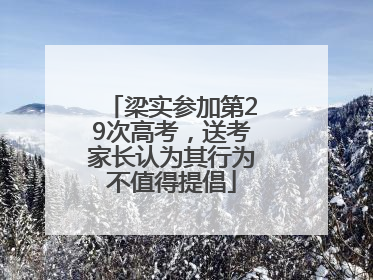 梁实参加第29次高考，送考家长认为其行为不值得提倡