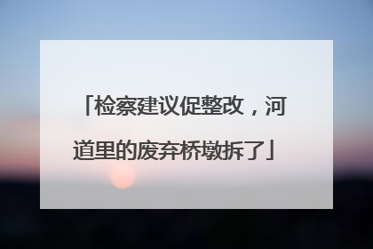 检察建议促整改，河道里的废弃桥墩拆了