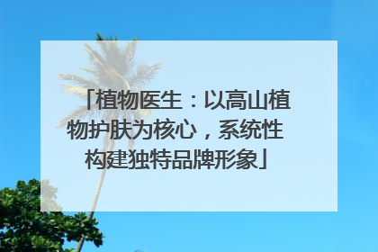 植物医生：以高山植物护肤为核心，系统性构建独特品牌形象