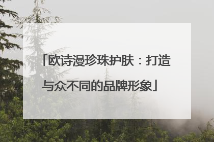 欧诗漫珍珠护肤：打造与众不同的品牌形象