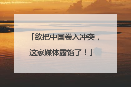 欲把中国卷入冲突，这家媒体露馅了！