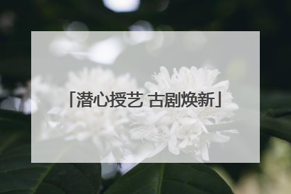 潜心授艺 古剧焕新