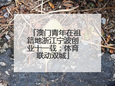 澳门青年在祖籍地浙江宁波创业十一载：体育联动双城