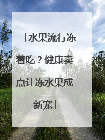 水果流行冻着吃？健康卖点让冻水果成新宠