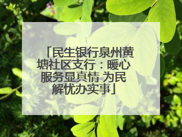 民生银行泉州黄塘社区支行：暖心服务显真情 为民解忧办实事