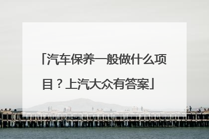 汽车保养一般做什么项目？上汽大众有答案