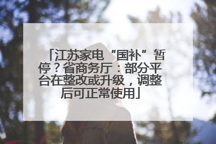 江苏家电“国补”暂停？省商务厅：部分平台在整改或升级，调整后可正常使用