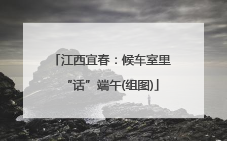 江西宜春：候车室里“话”端午(组图)