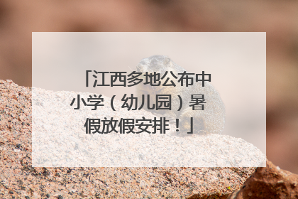江西多地公布中小学（幼儿园）暑假放假安排！