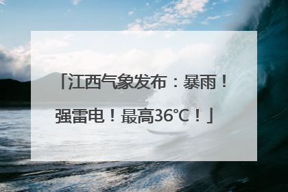 江西气象发布：暴雨！强雷电！最高36℃！