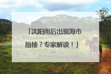 沈阳雨后出现海市蜃楼？专家解读！