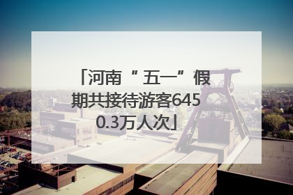 河南“ 五一”假期共接待游客6450.3万人次