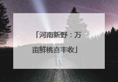河南新野：万亩鲜桃喜丰收