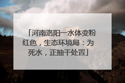 河南洛阳一水体变粉红色，生态环境局：为死水，正抽干处置