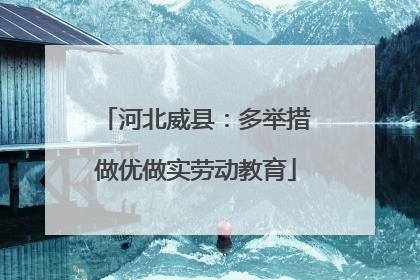 河北威县：多举措做优做实劳动教育