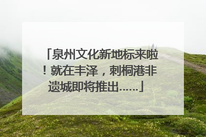 泉州文化新地标来啦！就在丰泽，刺桐港非遗城即将推出……