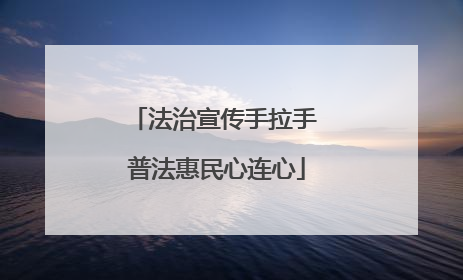 法治宣传手拉手 普法惠民心连心