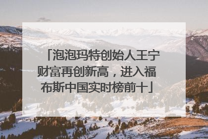 泡泡玛特创始人王宁财富再创新高，进入福布斯中国实时榜前十